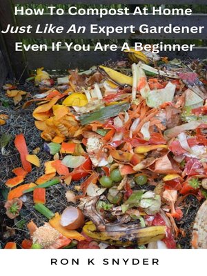 How to Compost At Home Just Like an Expert Gardener Even If You Are a Beginner - ebook